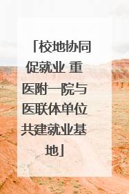 校地协同促就业 重医附一院与医联体单位共建就业基地