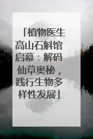 植物医生高山石斛馆启幕：解码仙草奥秘，践行生物多样性发展
