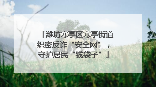 潍坊寒亭区寒亭街道织密反诈“安全网”，守护居民“钱袋子”