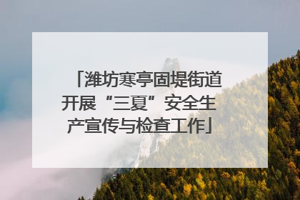 潍坊寒亭固堤街道开展“三夏”安全生产宣传与检查工作