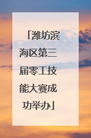 潍坊滨海区第三届零工技能大赛成功举办