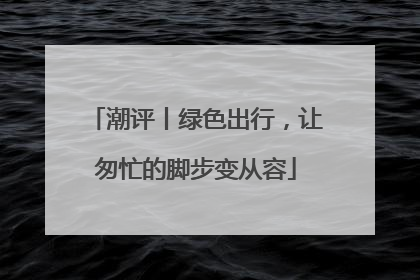 潮评丨绿色出行，让匆忙的脚步变从容