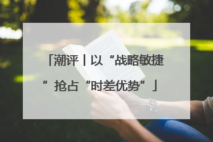 潮评丨以“战略敏捷”抢占“时差优势”