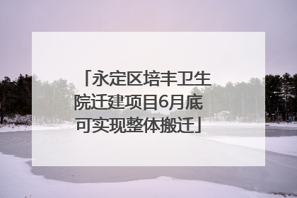 永定区培丰卫生院迁建项目6月底可实现整体搬迁