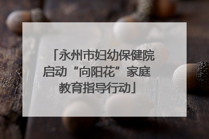 永州市妇幼保健院启动“向阳花”家庭教育指导行动