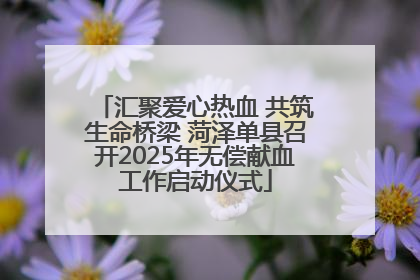 汇聚爱心热血 共筑生命桥梁 菏泽单县召开2025年无偿献血工作启动仪式