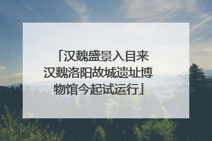 汉魏盛景入目来 汉魏洛阳故城遗址博物馆今起试运行