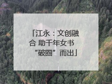 江永：文创融合 助千年女书“破圈”而出