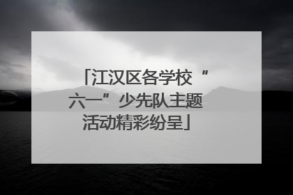 江汉区各学校“六一”少先队主题活动精彩纷呈