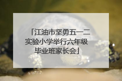 江油市坚勇五一二实验小学举行六年级毕业班家长会