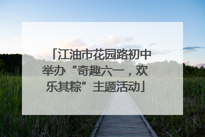 江油市花园路初中举办“奇趣六一，欢乐其粽”主题活动