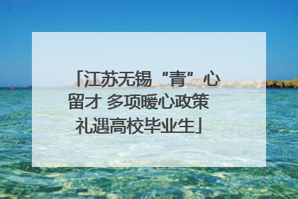 江苏无锡“青”心留才 多项暖心政策礼遇高校毕业生