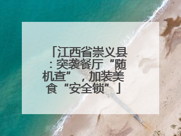 江西省崇义县：突袭餐厅“随机查”，加装美食“安全锁”