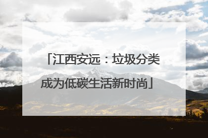 江西安远：垃圾分类成为低碳生活新时尚