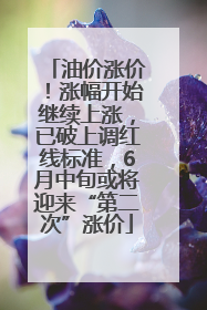 油价涨价！涨幅开始继续上涨，已破上调红线标准，6月中旬或将迎来“第二次”涨价