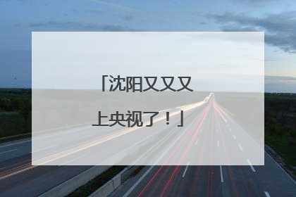 沈阳又又又上央视了！