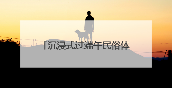 沉浸式过端午民俗体验目的地火了，青岛上榜，同时入选亲子游热门Top10