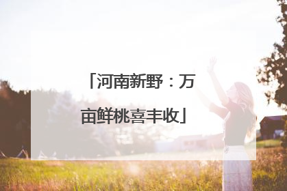 河南新野：万亩鲜桃喜丰收