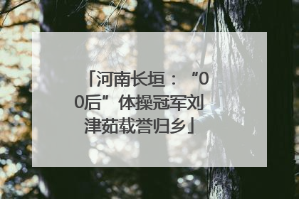 河南长垣：“00后”体操冠军刘津茹载誉归乡