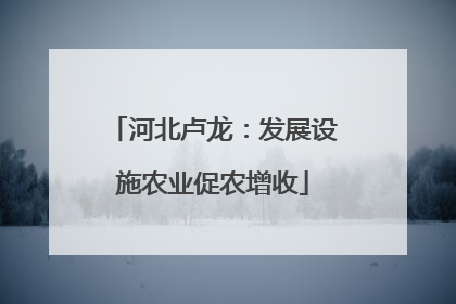河北卢龙：发展设施农业促农增收