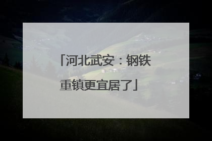 河北武安：钢铁重镇更宜居了
