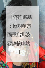 泽连斯基：反对单方面重启扎波罗热核电站