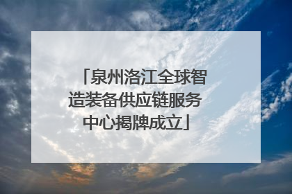 泉州洛江全球智造装备供应链服务中心揭牌成立