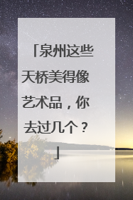 泉州这些天桥美得像艺术品，你去过几个？