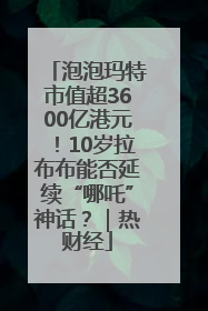 泡泡玛特市值超3600亿港元！10岁拉布布能否延续“哪吒”神话？｜热财经