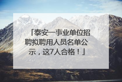 泰安一事业单位招聘拟聘用人员名单公示，这7人合格！