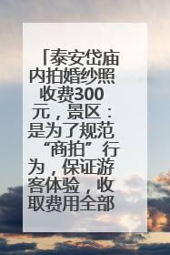 泰安岱庙内拍婚纱照收费300元，景区：是为了规范“商拍”行为，保证游客体验，收取费用全部上交国库