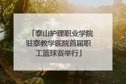 泰山护理职业学院驻泰教学医院首届职工篮球赛举行