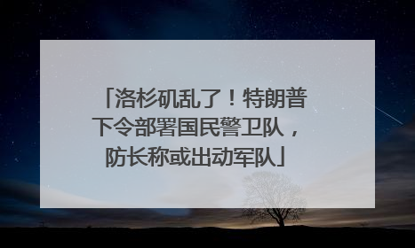 洛杉矶乱了！特朗普下令部署国民警卫队，防长称或出动军队