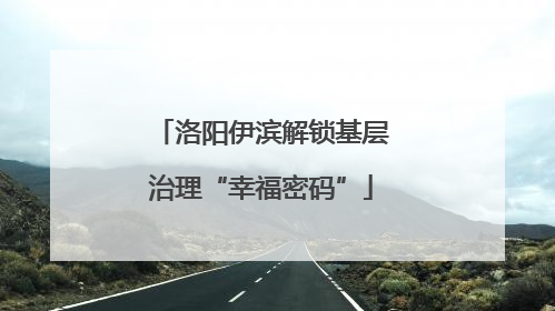 洛阳伊滨解锁基层治理“幸福密码”