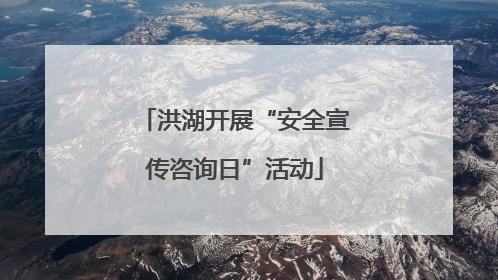 洪湖开展“安全宣传咨询日”活动
