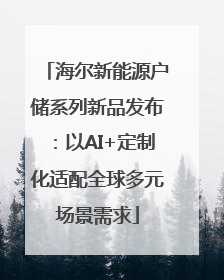 海尔新能源户储系列新品发布：以AI+定制化适配全球多元场景需求