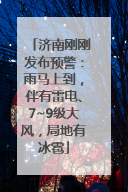 济南刚刚发布预警：雨马上到，伴有雷电、7~9级大风，局地有冰雹