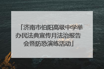 济南市伯阳高级中学举办民法典宣传月法治报告会暨防恐演练活动