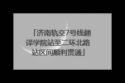济南轨交7号线翻译学院站至二环北路站区间顺利贯通