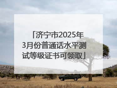济宁市2025年3月份普通话水平测试等级证书可领取