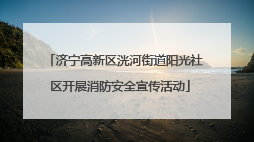 济宁高新区洸河街道阳光社区开展消防安全宣传活动