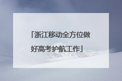 浙江移动全方位做好高考护航工作