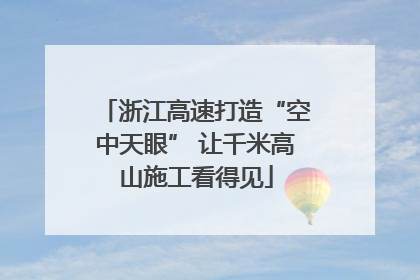 浙江高速打造“空中天眼” 让千米高山施工看得见