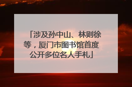 涉及孙中山、林则徐等，厦门市图书馆首度公开多位名人手札