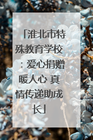 淮北市特殊教育学校：爱心捐赠暖人心 真情传递助成长