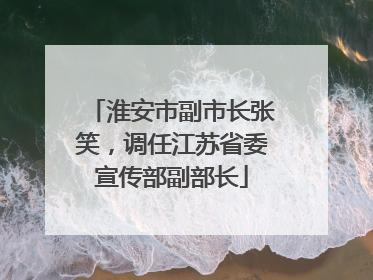 淮安市副市长张笑，调任江苏省委宣传部副部长