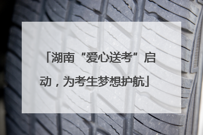 湖南“爱心送考”启动，为考生梦想护航