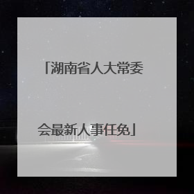 湖南省人大常委会最新人事任免