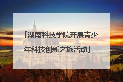 湖南科技学院开展青少年科技创新之旅活动