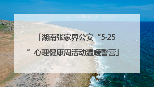 湖南张家界公安“5·25”心理健康周活动温暖警营